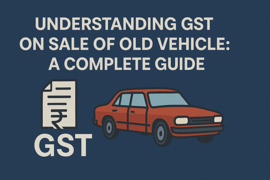 Understanding GST on the sale of old vehicle: A complete guide