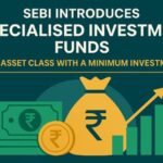 SEBI Introduces Specialised Investment Funds-New Asset Class with a Minimum Investment